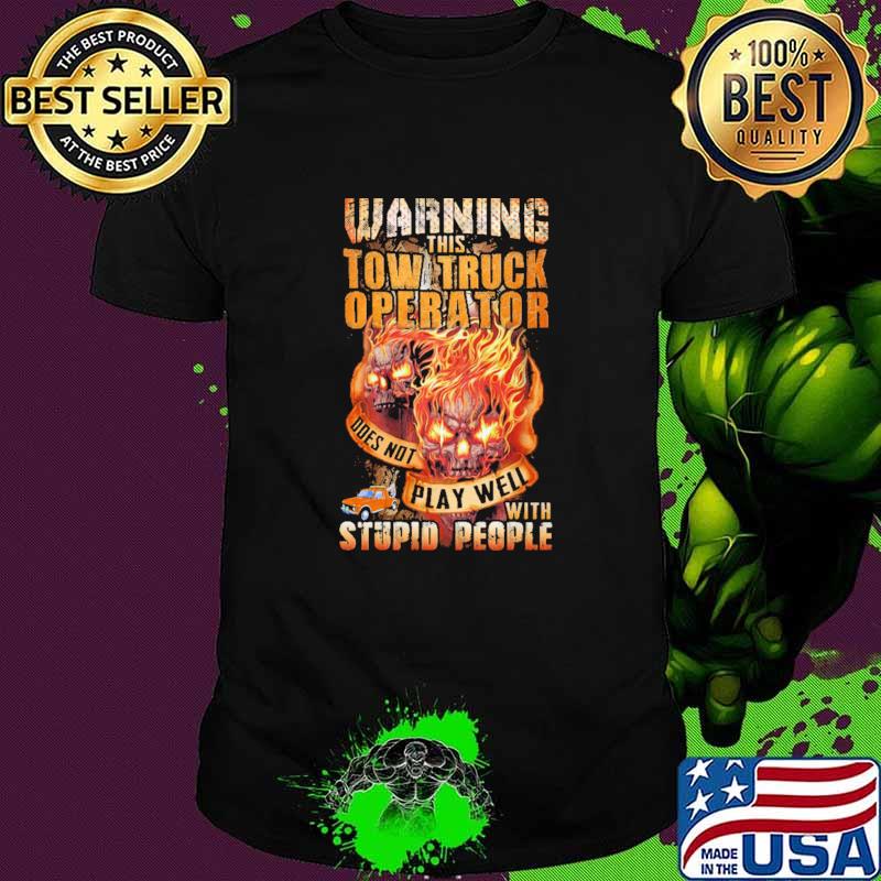 Warning This Tow Truck Operator Does not Play Well With Stupid PEople Skull Shirt