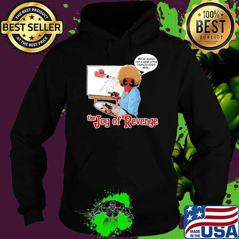 We're Gonna Put A Dead Little Francis Right Here The Joy Of Revenger Deadpool Shirt Hoodie We're Gonna Put A Dead Little Francis Right Here The Joy Of Revenger Deadpool Shirt Hoodie