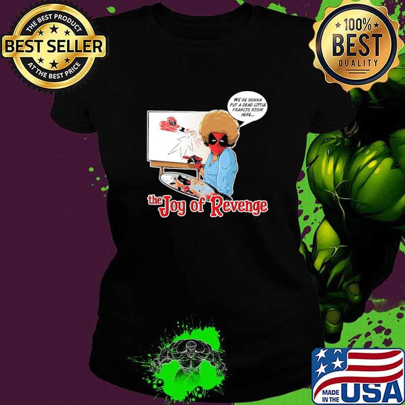 We're Gonna Put A Dead Little Francis Right Here The Joy Of Revenger Deadpool Shirt Ladies tee We're Gonna Put A Dead Little Francis Right Here The Joy Of Revenger Deadpool Shirt Ladies tee