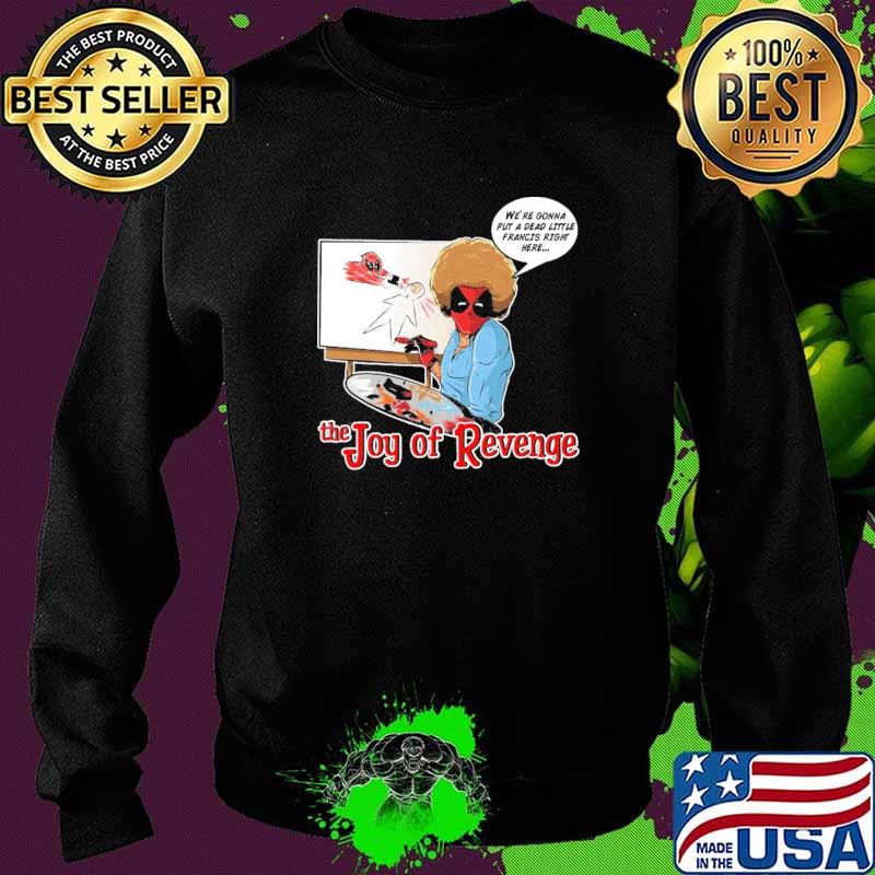 We're Gonna Put A Dead Little Francis Right Here The Joy Of Revenger Deadpool Shirt Sweater We're Gonna Put A Dead Little Francis Right Here The Joy Of Revenger Deadpool Shirt Sweater