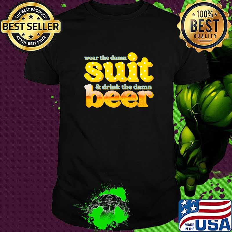 Wear the damn suit! drink the damn beer! T-Shirt