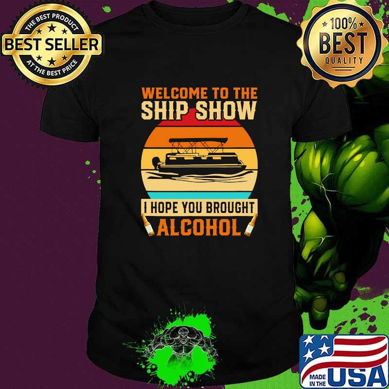 Welcome to the ship show i hope you brought alcohol vintage shirt
