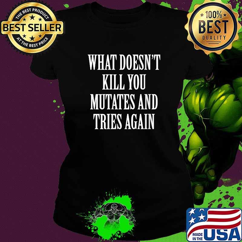 What Doesn't Kill You Mutates Tries Again T-Shirt Ladies tee What Doesn't Kill You Mutates Tries Again T-Shirt Ladies tee