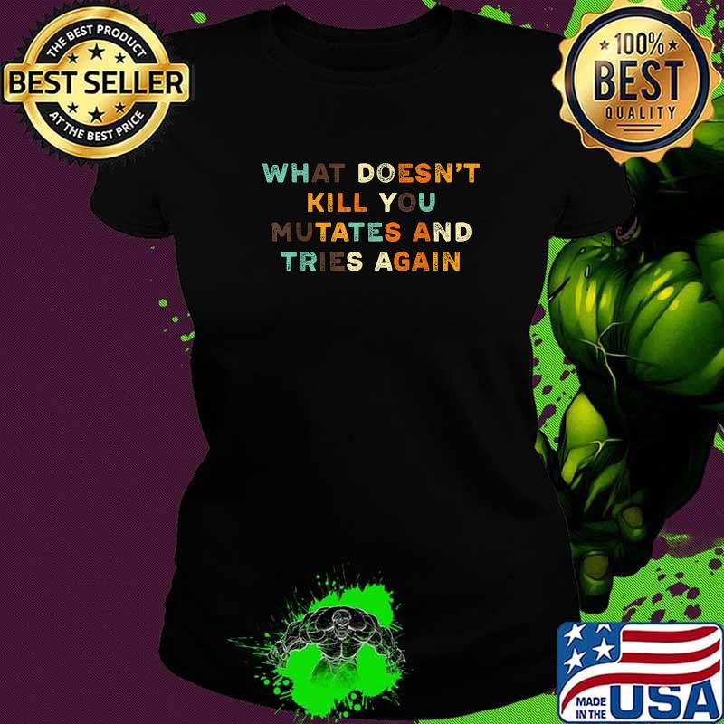What Doesn’t Kill You Mutates and Tries Again Vintage T-Shirt Ladies tee What Doesn’t Kill You Mutates and Tries Again Vintage T-Shirt Ladies tee