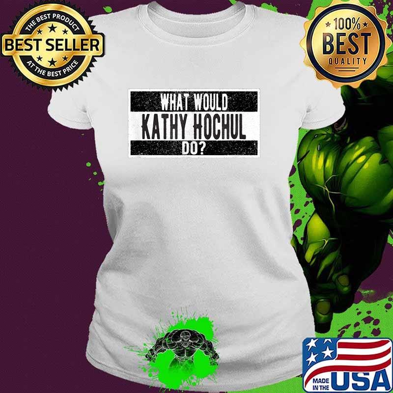 What would New York Governor Kathy Hochul do T-Shirt Ladies tee What would New York Governor Kathy Hochul do T-Shirt Ladies tee
