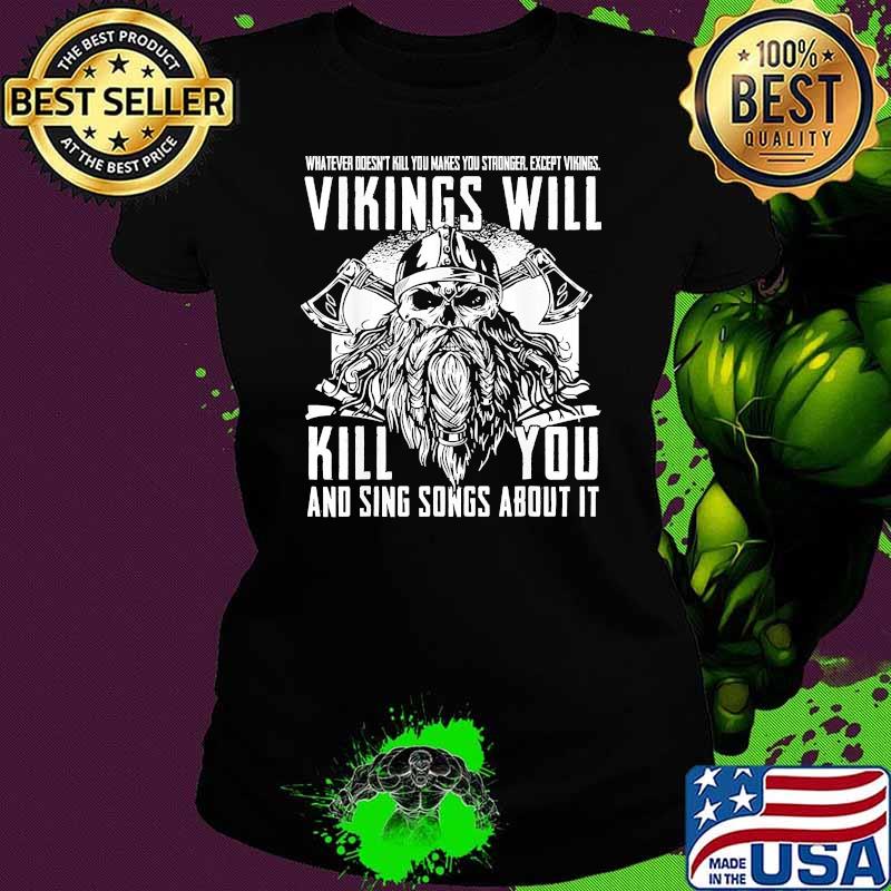 Whatever doesnt kill you makes you stronger except vikings will kill you and sing songs about it Ladies tee Whatever doesnt kill you makes you stronger except vikings will kill you and sing songs about it Ladies tee