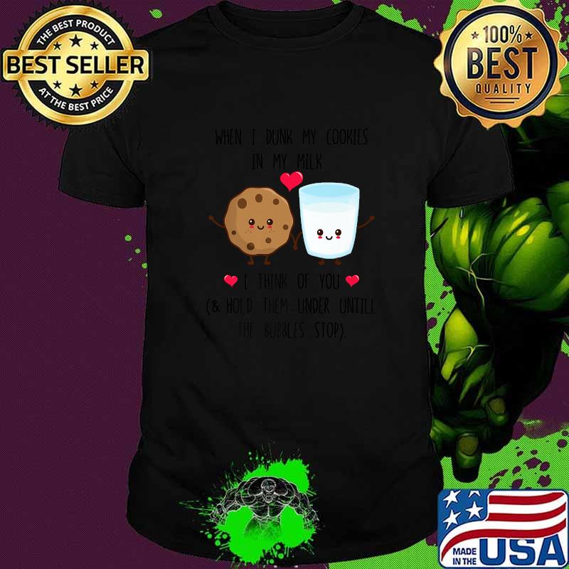 When I dunk my Cookies in milk I think of you T-Shirt