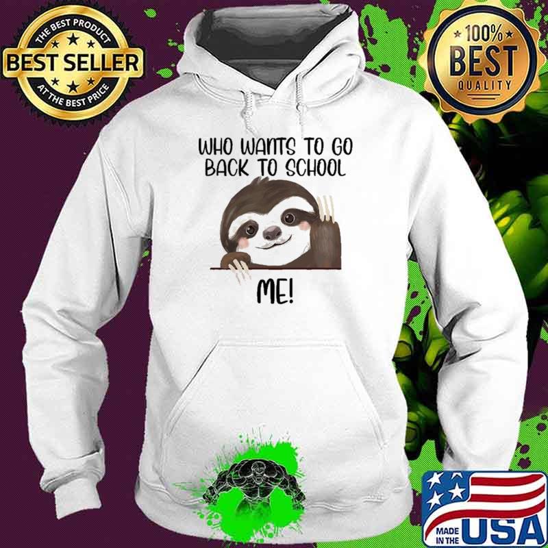 Who Wants To Go Back To School Me Sloth Shirt Hoodie Who Wants To Go Back To School Me Sloth Shirt Hoodie