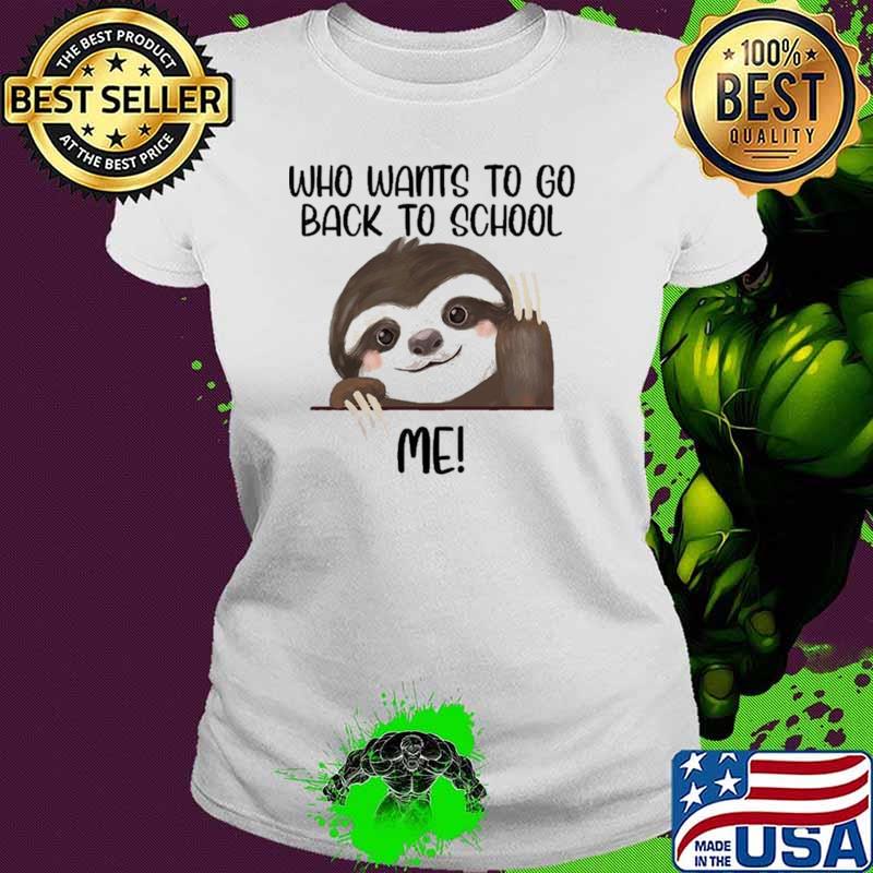 Who Wants To Go Back To School Me Sloth Shirt Ladies tee Who Wants To Go Back To School Me Sloth Shirt Ladies tee