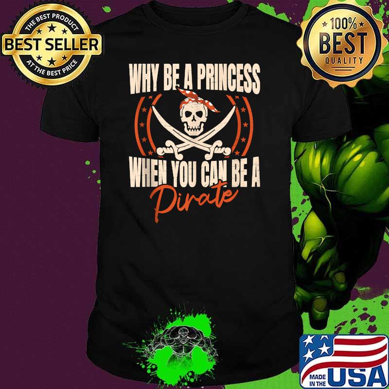 Why Be A Princess When You Can Be A Priate T-Shirt