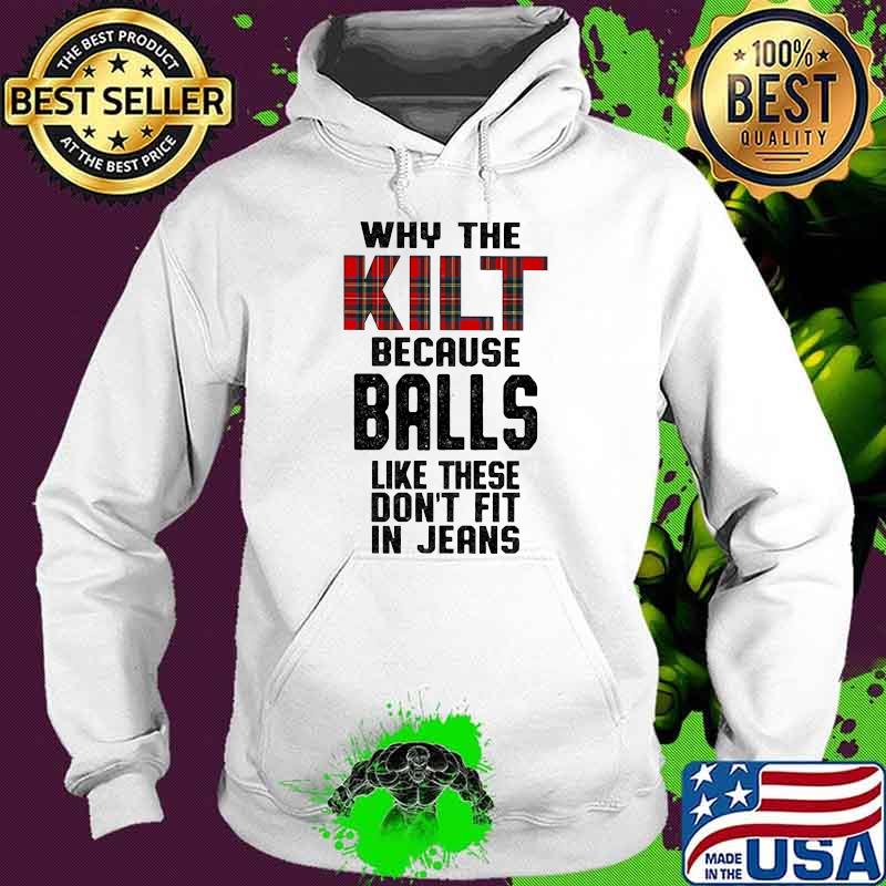 Why the kilt because balls like these dont fit in jeans Hoodie Why the kilt because balls like these dont fit in jeans Hoodie