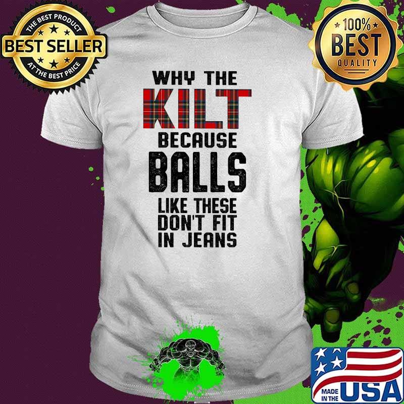 Why the kilt because balls like these dont fit in jeans shirt