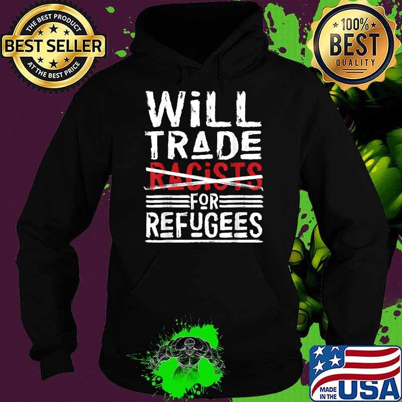 Will Trade Racists For Refugees T-Shirt Political T-Shirt Hoodie Will Trade Racists For Refugees T-Shirt Political T-Shirt Hoodie