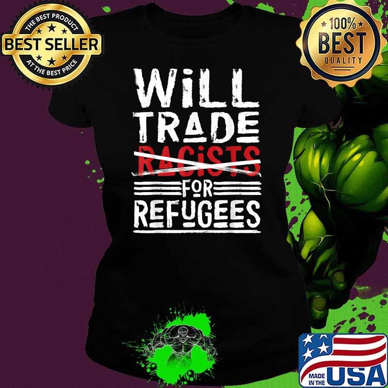 Will Trade Racists For Refugees T-Shirt Political T-Shirt Ladies tee Will Trade Racists For Refugees T-Shirt Political T-Shirt Ladies tee