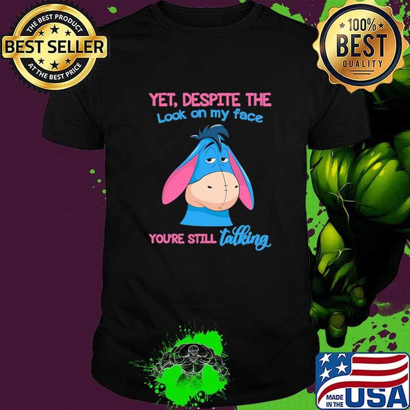 Yet Despite The Look On My Face You're Still Talking Shirt