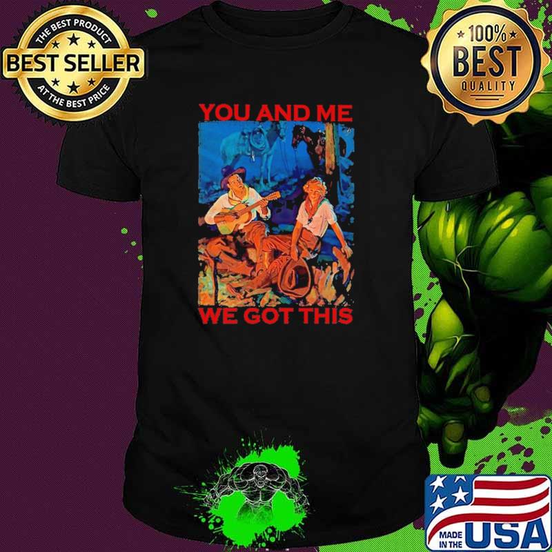 You And Me We Got This Shirt