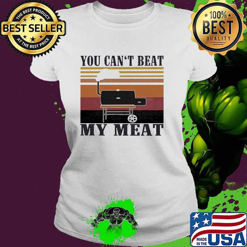 You Can't Beat My Meat BBQ Vintage Shirt Ladies tee You Can't Beat My Meat BBQ Vintage Shirt Ladies tee