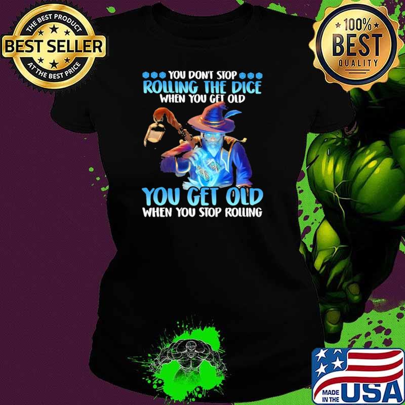 You Don't Stop Rolling The Dice When You Get Old You Get Old When You Stop Rolling Shirt Ladies tee You Don't Stop Rolling The Dice When You Get Old You Get Old When You Stop Rolling Shirt Ladies tee