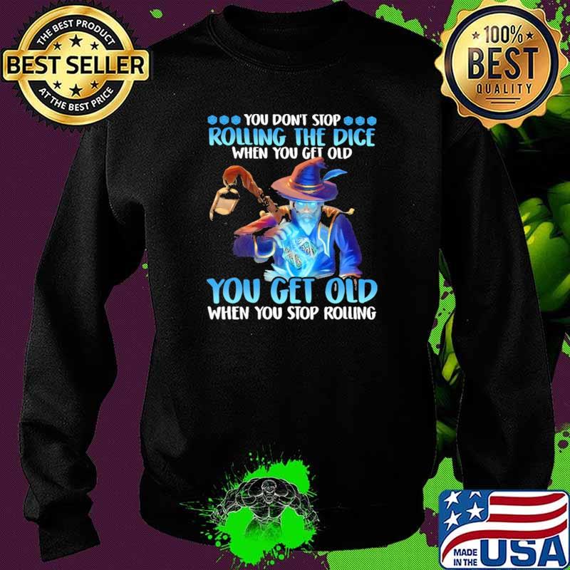 You Don't Stop Rolling The Dice When You Get Old You Get Old When You Stop Rolling Shirt Sweater You Don't Stop Rolling The Dice When You Get Old You Get Old When You Stop Rolling Shirt Sweater