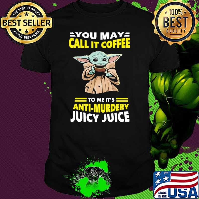 You May Call It Coffee To Me It's Anti Murdery Juicy Juice Baby Yoda Shirt