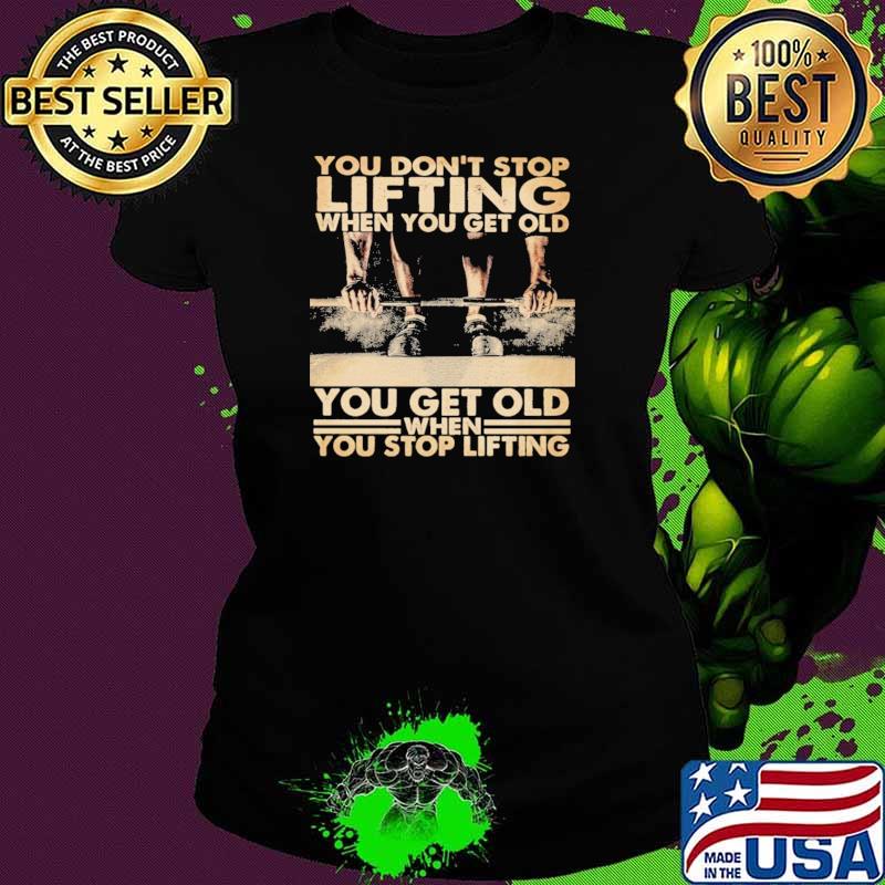 You on't Stop Lifting When You Get Old You Get Old When You Stop Lifting Shirt Ladies tee You on't Stop Lifting When You Get Old You Get Old When You Stop Lifting Shirt Ladies tee