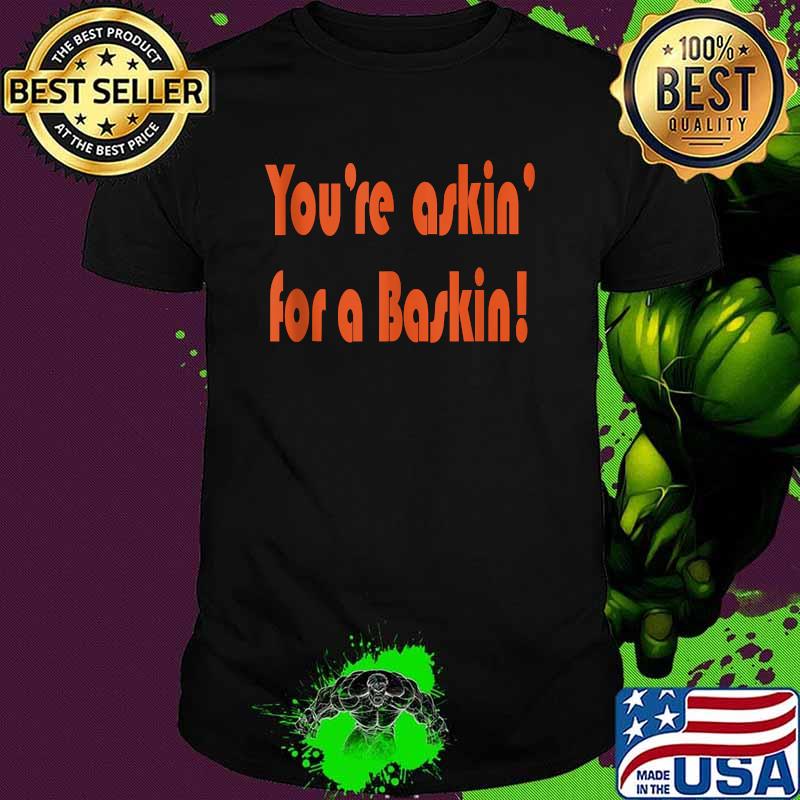 You're Askin' for a Baskin! T-SHirt