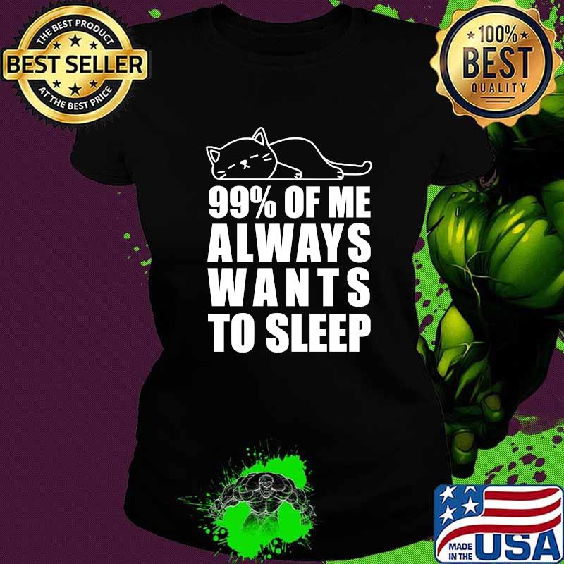 99 percent of Me Always Wants to Sleep Lazy Cat Meme T-Shirt Ladies tee 99 percent of Me Always Wants to Sleep Lazy Cat Meme T-Shirt Ladies tee