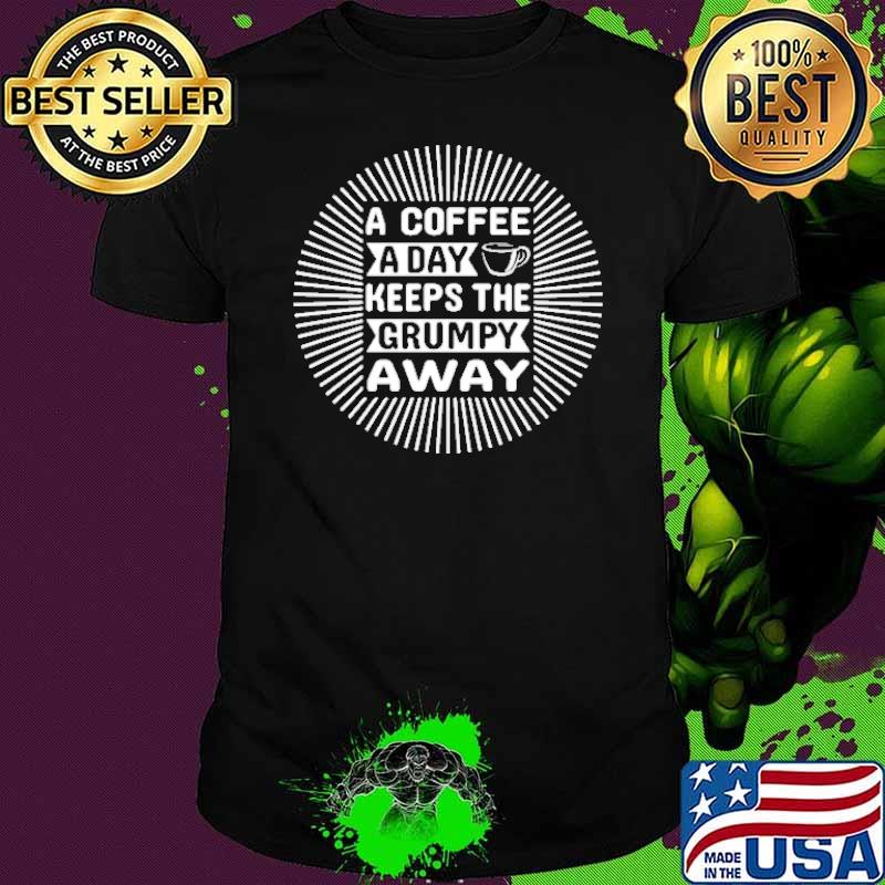 A Coffee A Day Keeps The Grumpy Away Shirt