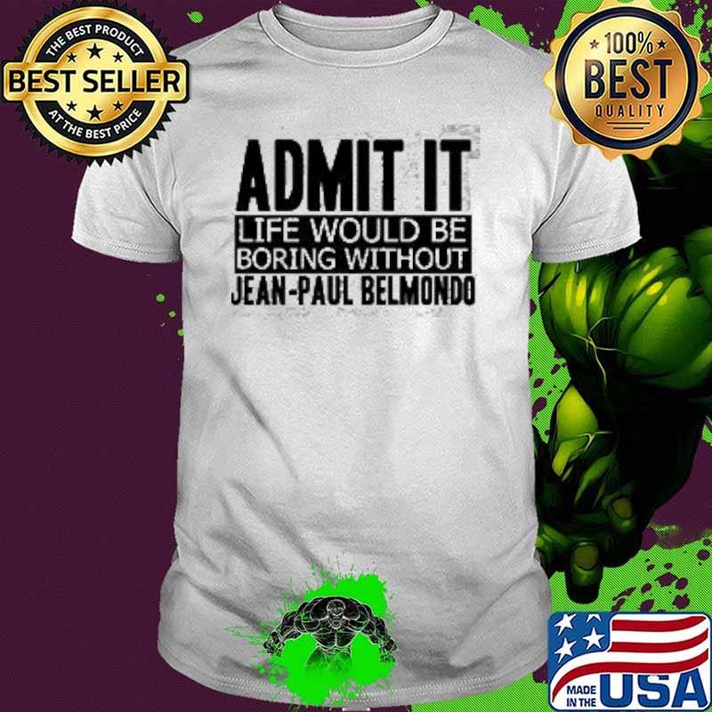 Admit It Life Would Be Boring Without Jean-paul Belmondo Shirt