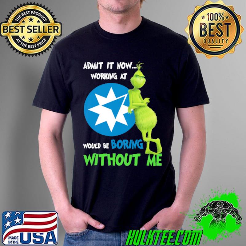 Admit it now working at would be boring without me grinch with Ame logo s Unisex Admit it now working at would be boring without me grinch with Ame logo s Unisex