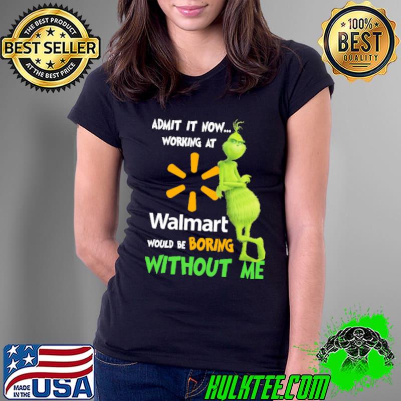 Admit it now working at would be boring without me grinch with walmart logo s Ladies Tee Admit it now working at would be boring without me grinch with walmart logo s Ladies Tee