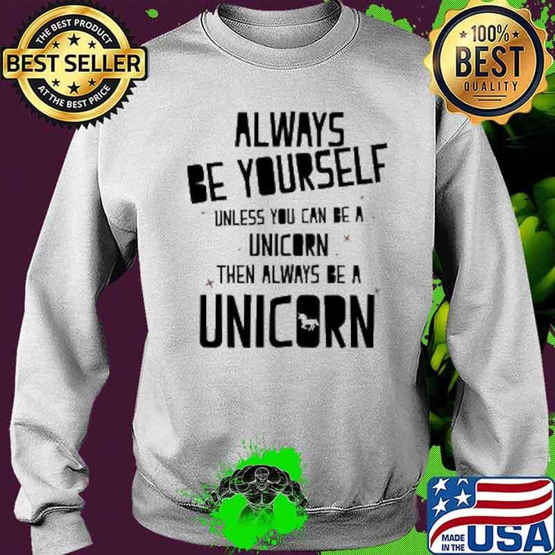 Always Be Yourself Unless You Can Be A Unicorn Then Always Be A Unicorn Shirt Sweater Always Be Yourself Unless You Can Be A Unicorn Then Always Be A Unicorn Shirt Sweater