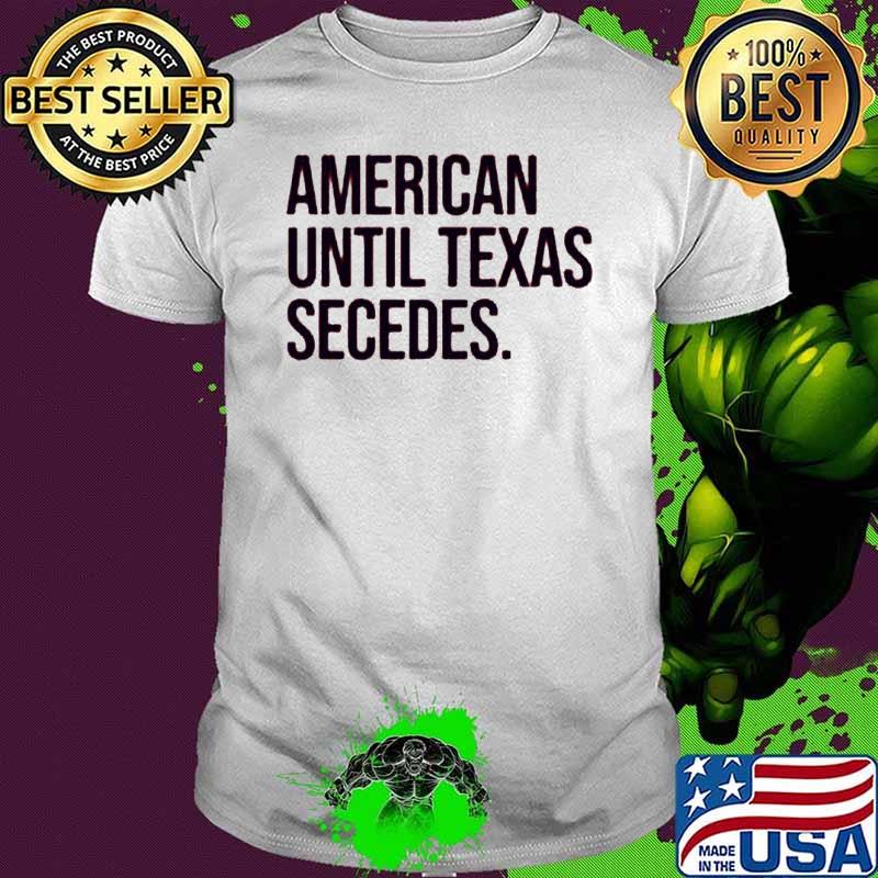 American Until Texas Secedes Shirt
