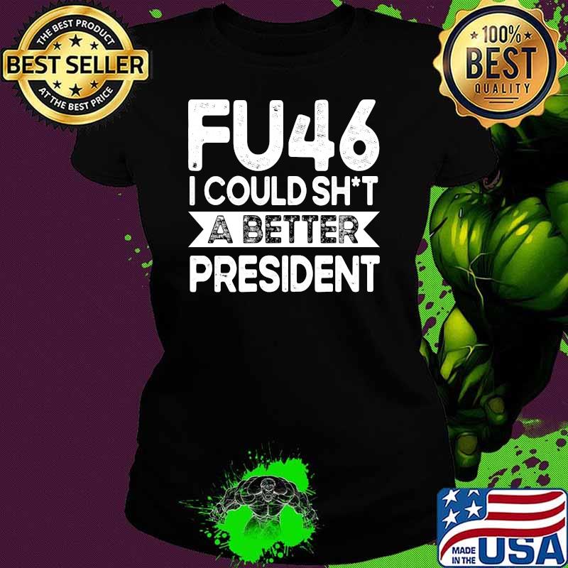 Anti Joe Biden Funny FU46 I Could Shit A Better President T-s Ladies tee Anti Joe Biden Funny FU46 I Could Shit A Better President T-s Ladies tee
