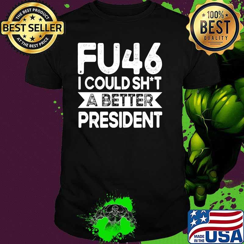 Anti Joe Biden Funny FU46 I Could Shit A Better President T-shirt Anti Joe Biden Funny FU46 I Could Shit A Better President T-shirt