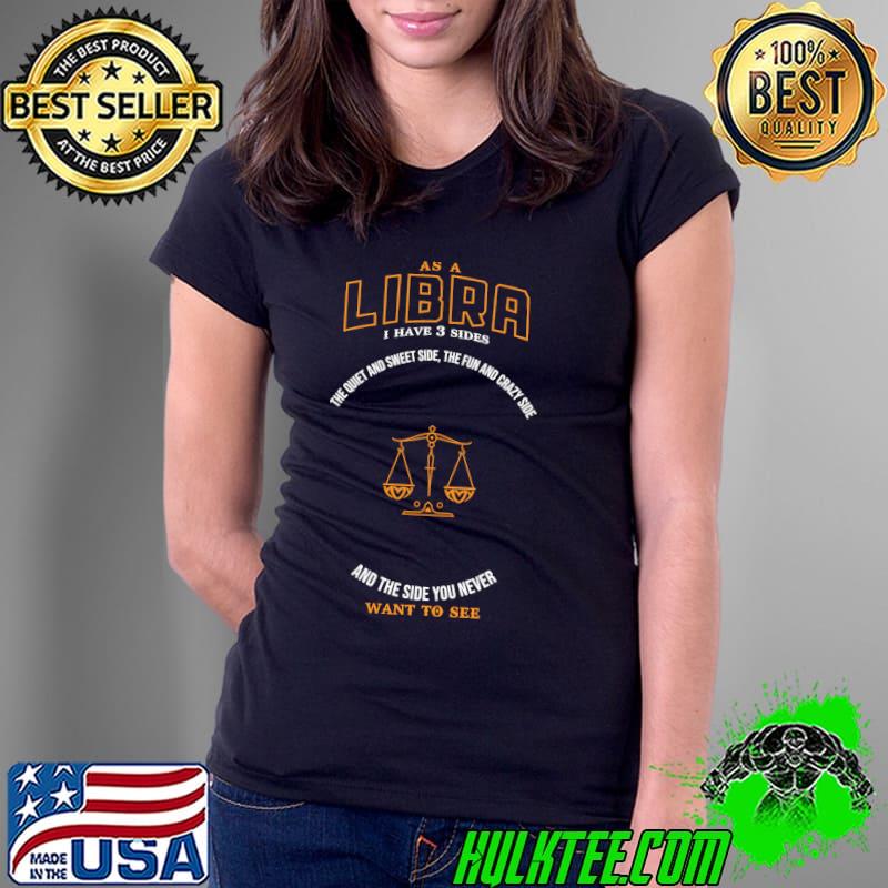 As a libra i have 3 sides the quiet and sweet side the fun and crazy side and the side you never want to see s Ladies Tee As a libra i have 3 sides the quiet and sweet side the fun and crazy side and the side you never want to see s Ladies Tee