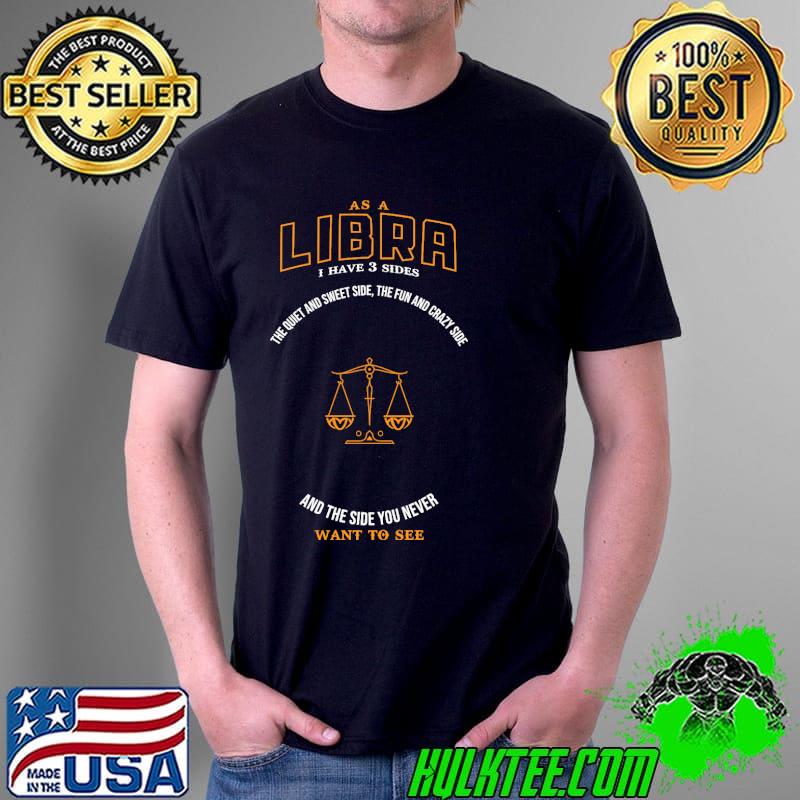 As a libra i have 3 sides the quiet and sweet side the fun and crazy side and the side you never want to see s Unisex As a libra i have 3 sides the quiet and sweet side the fun and crazy side and the side you never want to see s Unisex