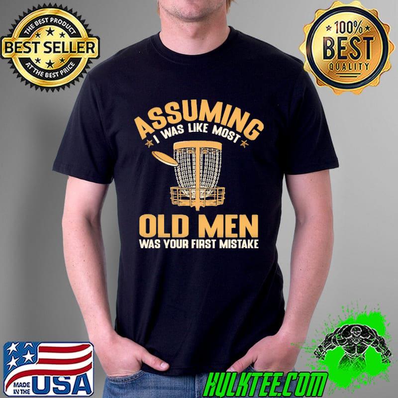 Assuming I Was Like Most Old Men Was Your First Mistake Shirt Unisex Assuming I Was Like Most Old Men Was Your First Mistake Shirt Unisex