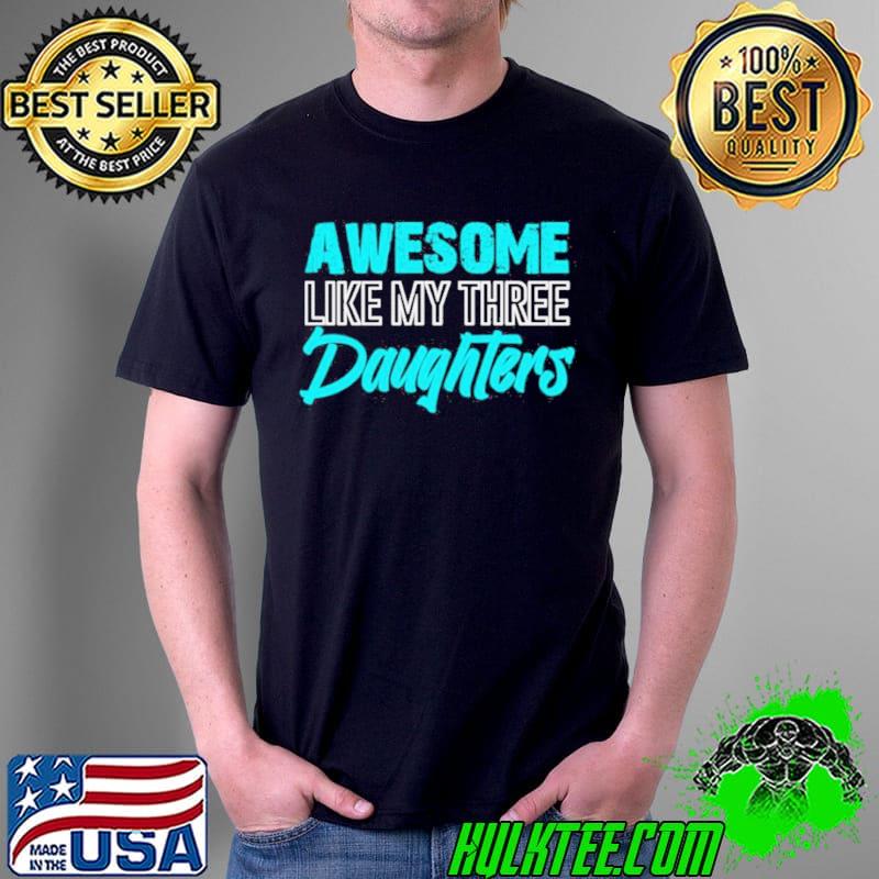 Awesome Like My Three Daughters Father’s Day Dad Him Shirt Unisex Awesome Like My Three Daughters Father’s Day Dad Him Shirt Unisex