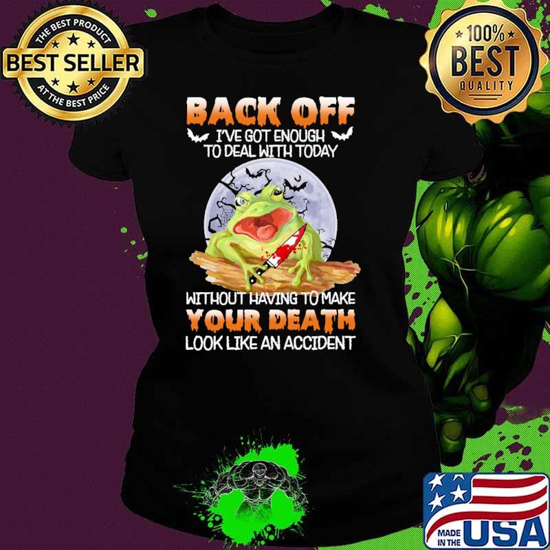 Back off got enough to deal with today without having to make your death look like an accident frog moon s Ladies tee Back off got enough to deal with today without having to make your death look like an accident frog moon s Ladies tee