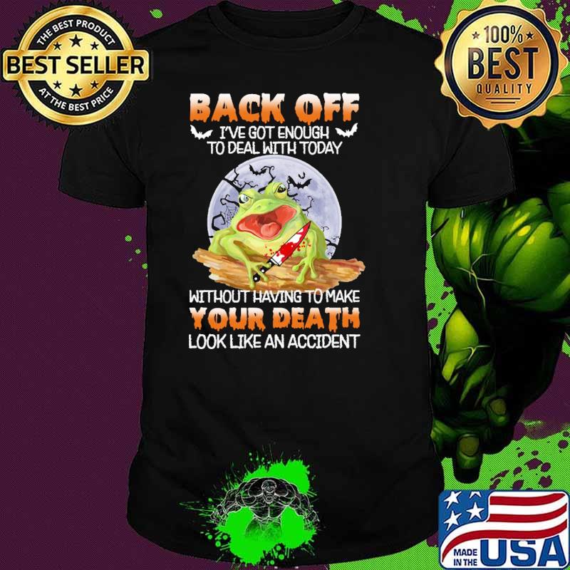 Back off got enough to deal with today without having to make your death look like an accident frog moon shirt Back off got enough to deal with today without having to make your death look like an accident frog moon shirt