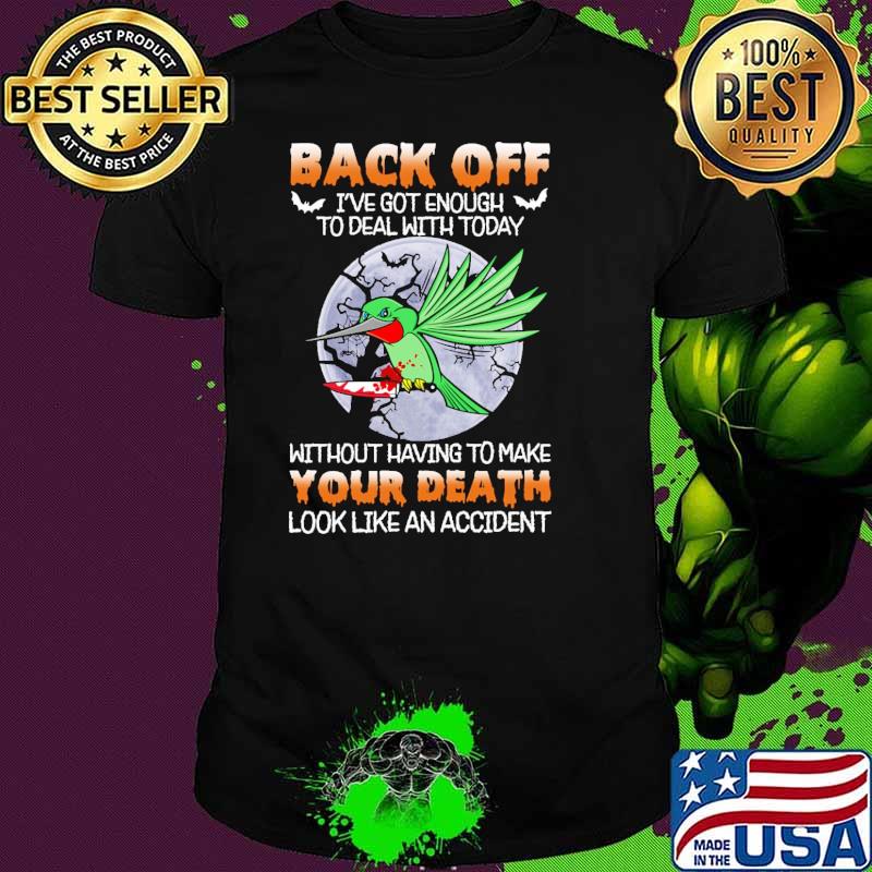 Back off got enough to deal with today without having to make your death look like an accident hummingbird moon shirt