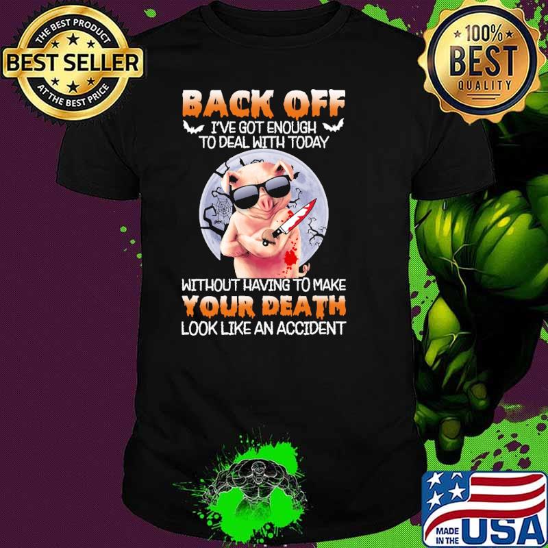 Back off got enough to deal with today without having to make your death look like an accident pig moon shirt