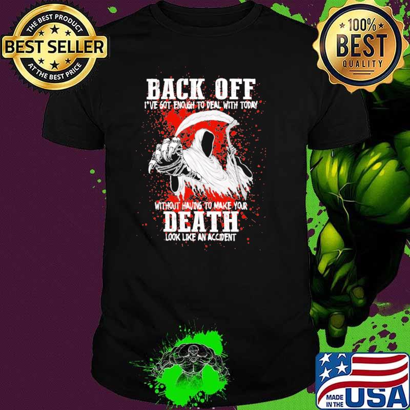 Back Off I've Got Enough To Deal With Today Without Having To make Your Death Shirt
