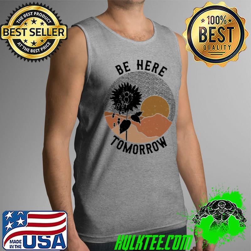 Be Here Tomorrow Suicide Prevention Awareness Sunflower s Tank Top Be Here Tomorrow Suicide Prevention Awareness Sunflower s Tank Top