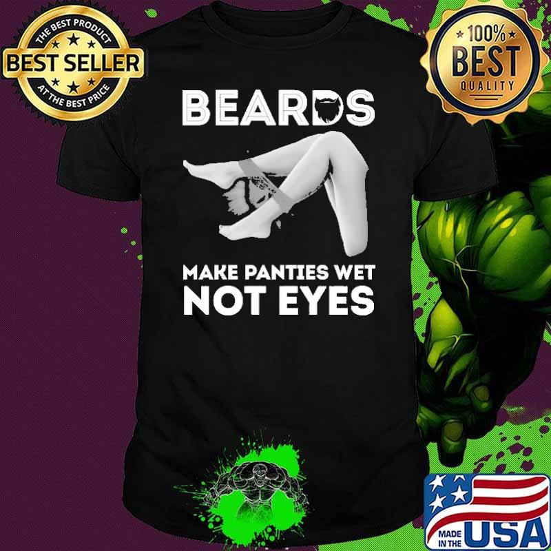 Beards Make Panties Wet Not Eyes Shirt