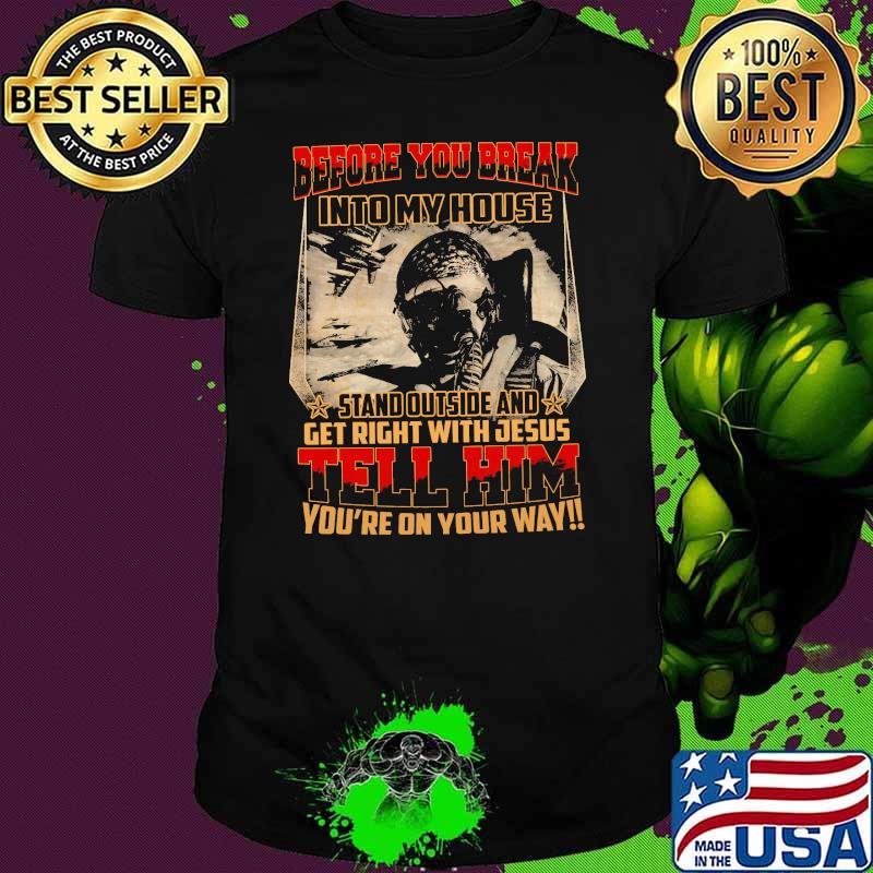 Before you dreak into my house stand outside and get right with jesus tell him youre on your way shirt