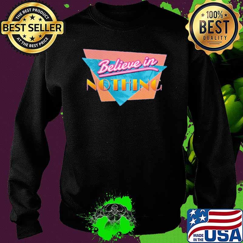 Believe In Nothing Shirt Sweater Believe In Nothing Shirt Sweater