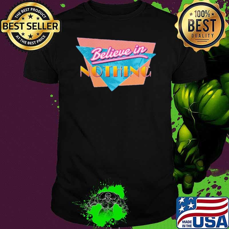 Believe In Nothing Shirt Believe In Nothing Shirt