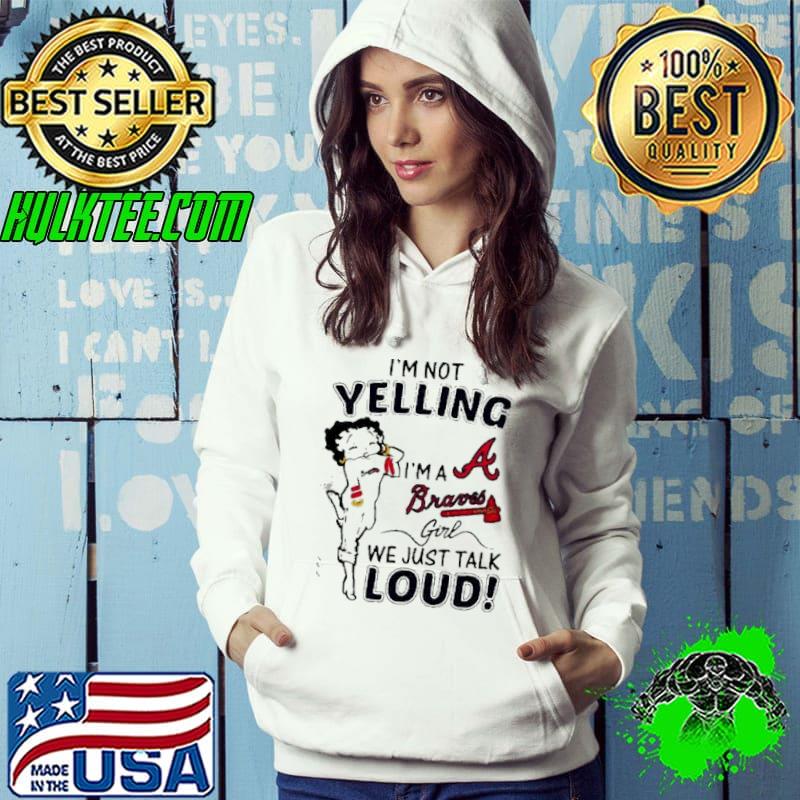 Betty Boop Im Not Yelling Im A Atlanta Braves Girl We Just Talk Loud shirt